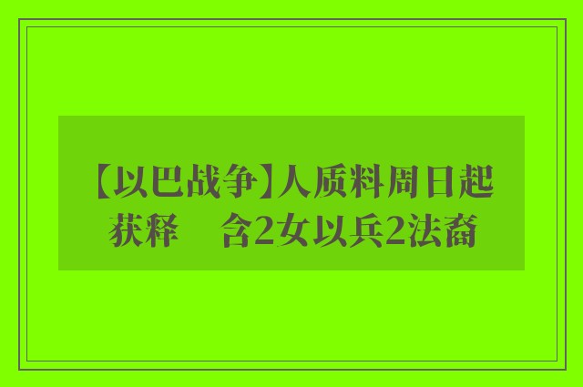 【以巴战争】人质料周日起获释　含2女以兵2法裔